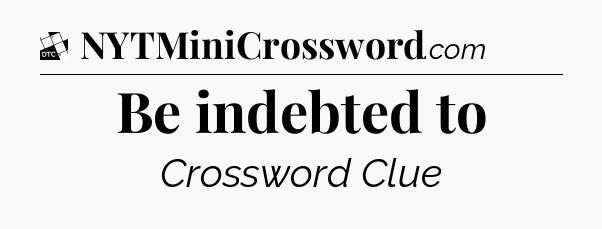Be indebted to - Daily Themed Classic Crossword