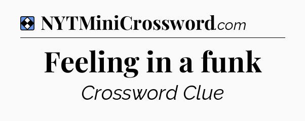 Solution: Feeling in a funk - NYT Mini Crossword