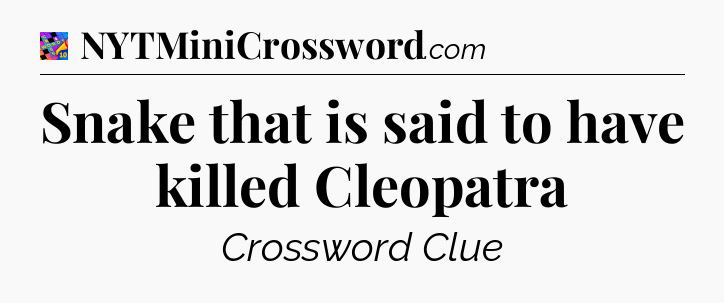 Snake that is said to have killed Cleopatra Crossword Clue