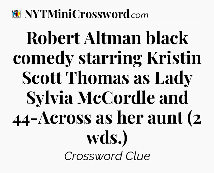Robert Altman black comedy starring Kristin Scott Thomas as Lady Sylvia McCordle and 44-Across as her aunt (2 wds.) Crossword Clue