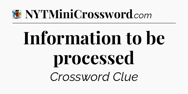 Information to be processed Crossword Clue