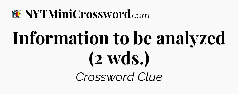 Information to be analyzed (2 wds.) Crossword Clue