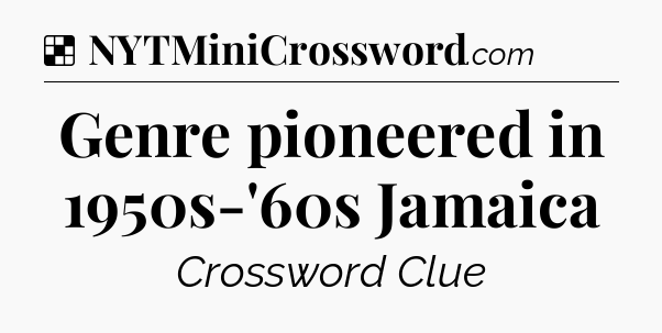 Solution: Genre pioneered in 1950s-'60s Jamaica - NYT Crossword
