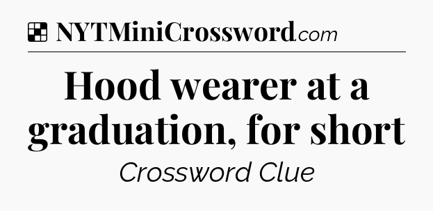 Solution: Hood wearer at a graduation, for short - NYT Crossword