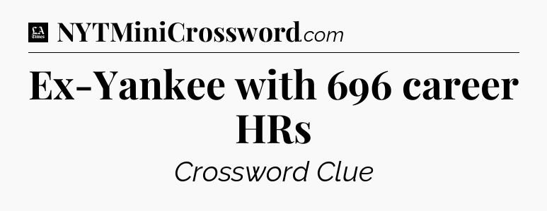 Ex-Yankee with 696 career HRs - LA Times Crossword