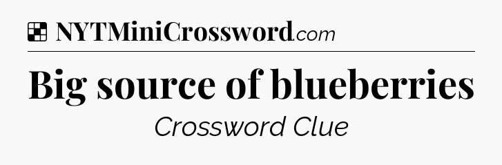 Solution: Big source of blueberries - NYT Crossword