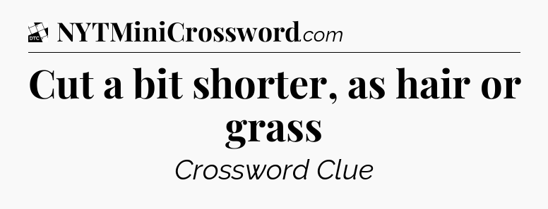 Cut a bit shorter, as hair or grass - Daily Themed Classic Crossword