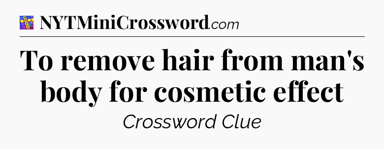 To remove hair from man's body for cosmetic effect Codycross