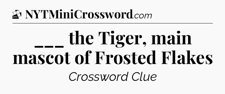 ___ the Tiger, main mascot of Frosted Flakes - Daily Themed Classic Crossword