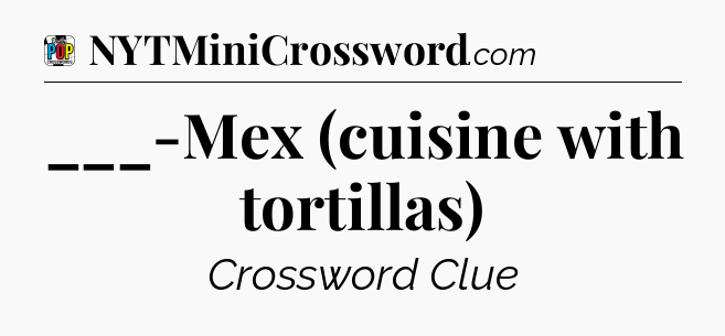 ___-Mex (cuisine with tortillas) Crossword Clue