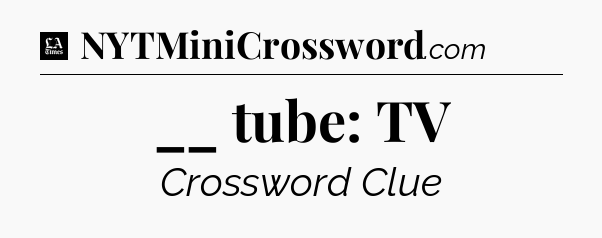 __ tube: TV - LA Times Crossword