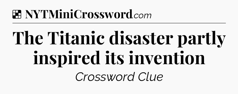 Solution: The Titanic disaster partly inspired its invention - NYT Crossword