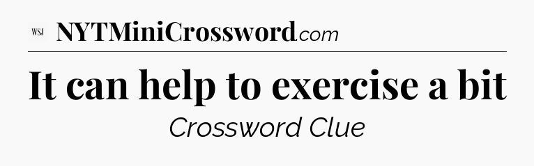 It can help to exercise a bit - WSJ Crossword