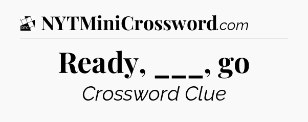 Ready, ___, go - Daily Themed Mini Crossword