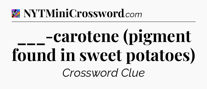 ___-carotene (pigment found in sweet potatoes) Crossword Clue
