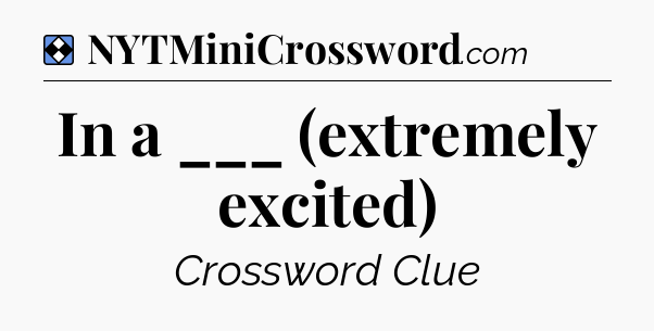Solution: In a ___ (extremely excited) - NYT Mini Crossword