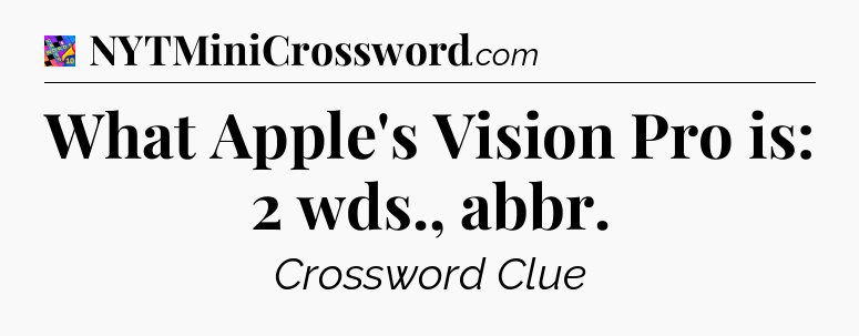 What Apple's Vision Pro is: 2 wds., abbr Crossword Clue