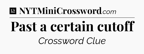 Past a certain cutoff - LA Times Crossword