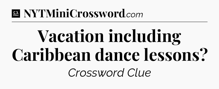 Vacation including Caribbean dance lessons - LA Times Crossword