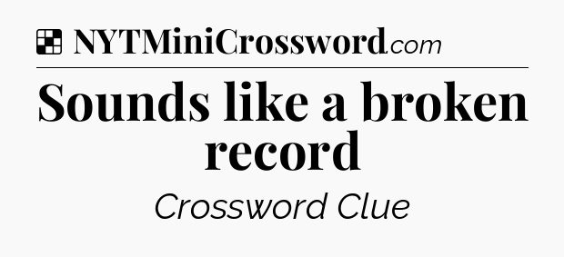 Solution: Sounds like a broken record - NYT Crossword