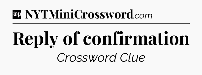 Reply of confirmation Crossword Clue