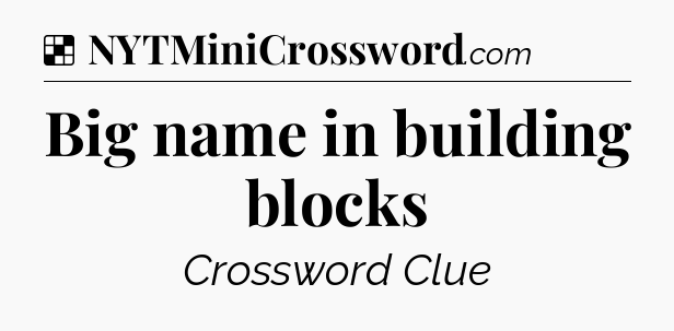 Solution: Big name in building blocks - NYT Crossword