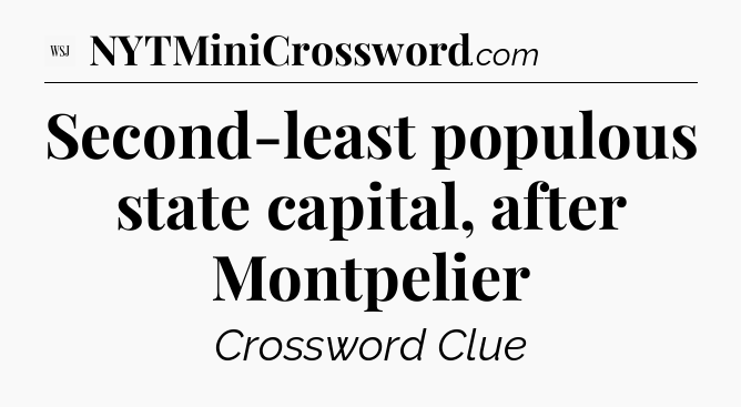 Second-least populous state capital, after Montpelier - WSJ Crossword