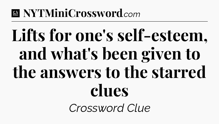 Lifts for one's self-esteem, and what's been given to the answers to the starred clues - LA Times Crossword