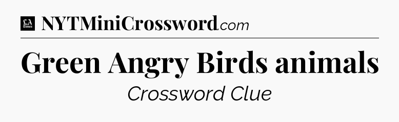 Green Angry Birds animals - LA Times Crossword