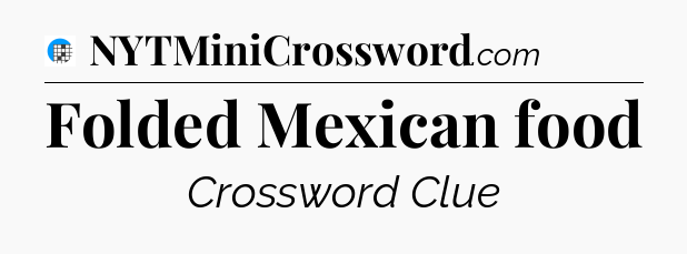 Folded Mexican food Crossword Clue
