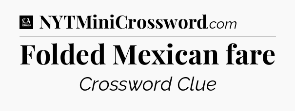 Folded Mexican fare - LA Times Crossword