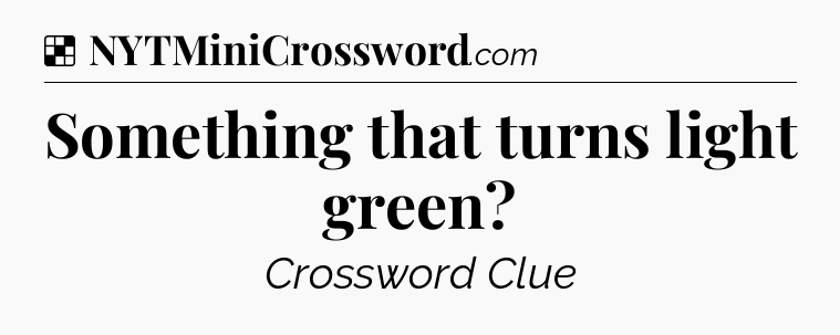 Solution: Something that turns light green - NYT Crossword