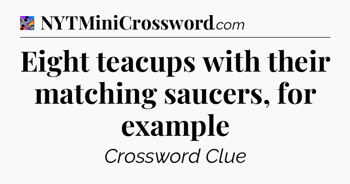 Eight teacups with their matching saucers, for example Crossword Clue