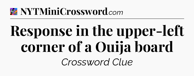 Response in the upper-left corner of a Ouija board Crossword Clue