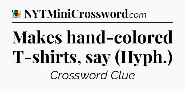 Makes hand-colored T-shirts, say (Hyph.) Crossword Clue
