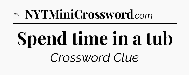 Spend time in a tub - WSJ Crossword