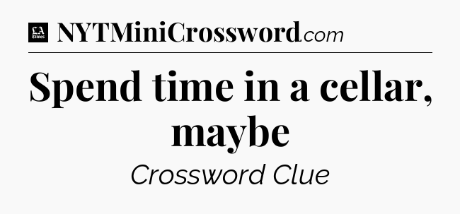 Spend time in a cellar, maybe - LA Times Crossword