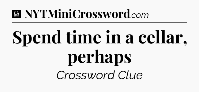 Spend time in a cellar, perhaps - LA Times Crossword