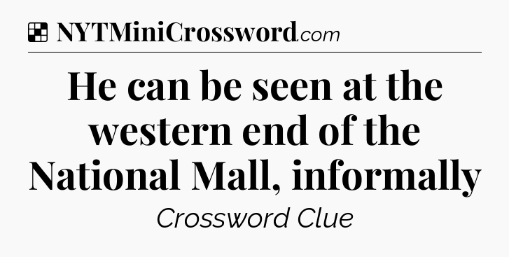 Solution: He can be seen at the western end of the National Mall, informally - NYT Crossword