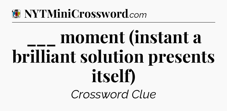 ___ moment (instant a brilliant solution presents itself) Crossword Clue