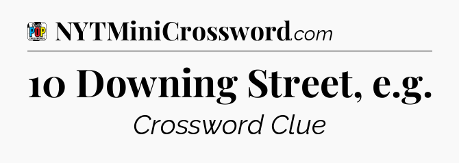 10 Downing Street, e.g Crossword Clue