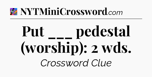 Put ___ pedestal (worship): 2 wds Crossword Clue