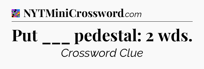 Put ___ pedestal: 2 wds Crossword Clue