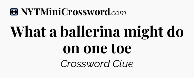 Solution: What a ballerina might do on one toe - NYT Mini Crossword