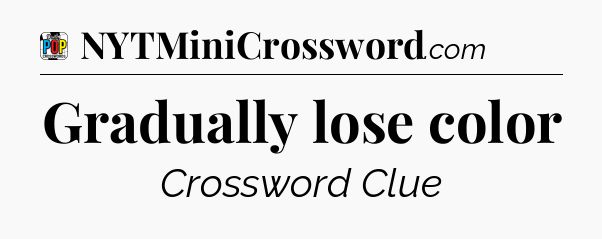 Gradually lose color Crossword Clue