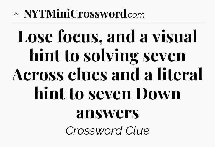 Lose focus, and a visual hint to solving seven Across clues and a literal hint to seven Down answers - WSJ Crossword