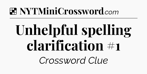Solution: Unhelpful spelling clarification #1 - NYT Crossword