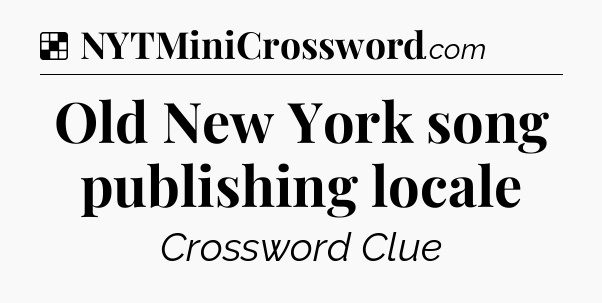 Solution: Old New York song publishing locale - NYT Crossword
