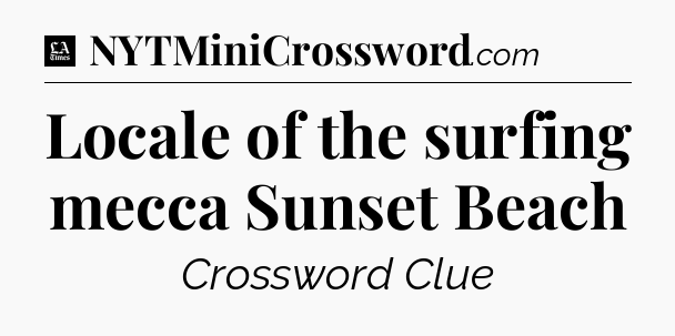Locale of the surfing mecca Sunset Beach - LA Times Crossword
