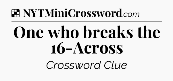 Solution: One who breaks the 16-Across - NYT Crossword